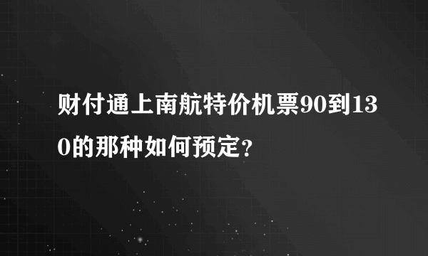 财付通上南航特价机票90到130的那种如何预定？