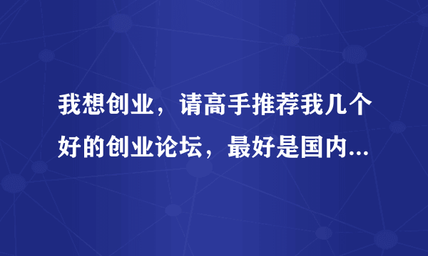 我想创业，请高手推荐我几个好的创业论坛，最好是国内外知名的论坛