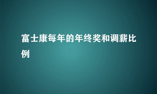 富士康每年的年终奖和调薪比例