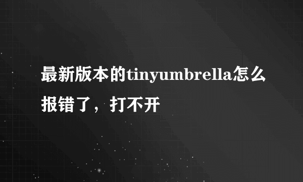 最新版本的tinyumbrella怎么报错了，打不开