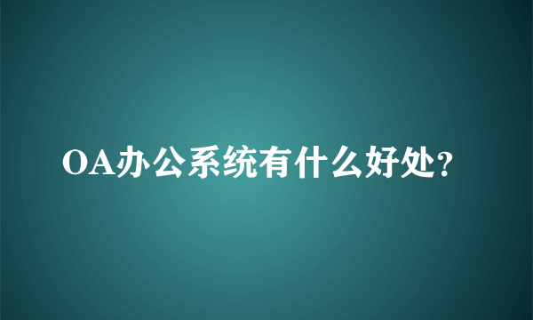 OA办公系统有什么好处？