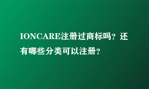 IONCARE注册过商标吗？还有哪些分类可以注册？