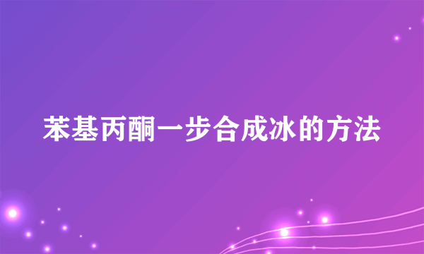 苯基丙酮一步合成冰的方法