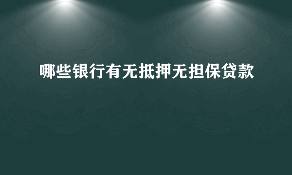 哪些银行有无抵押无担保贷款