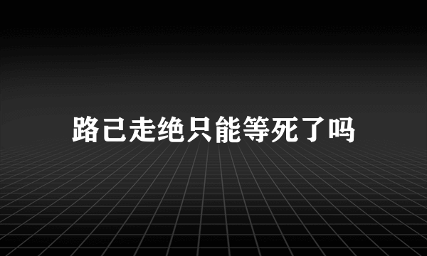 路己走绝只能等死了吗