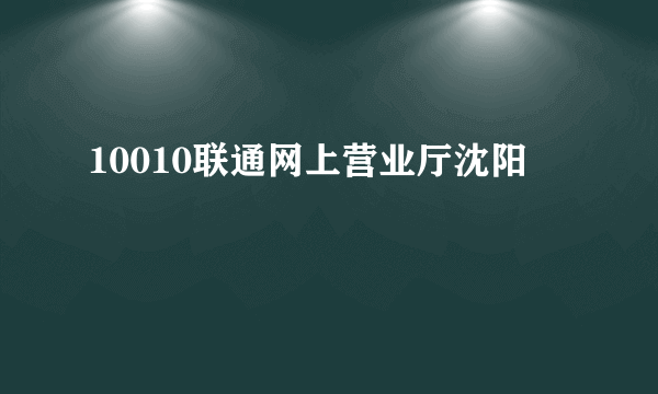 10010联通网上营业厅沈阳