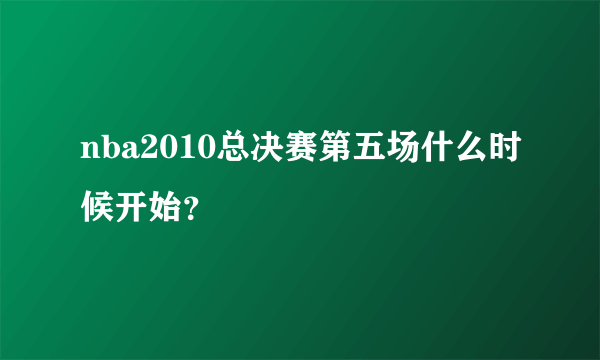 nba2010总决赛第五场什么时候开始？