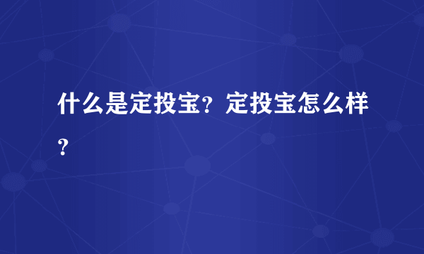 什么是定投宝？定投宝怎么样？