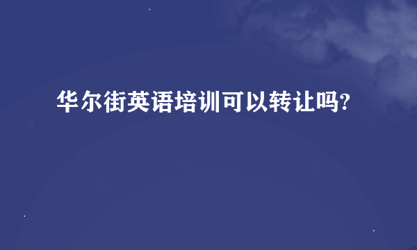 华尔街英语培训可以转让吗?