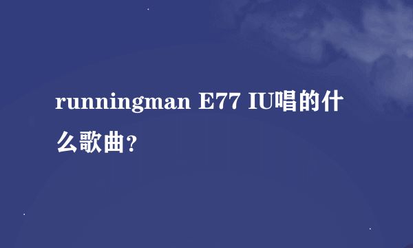 runningman E77 IU唱的什么歌曲？