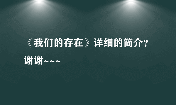 《我们的存在》详细的简介？谢谢~~~