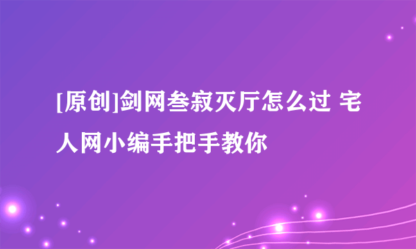 [原创]剑网叁寂灭厅怎么过 宅人网小编手把手教你