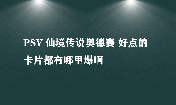 PSV 仙境传说奥德赛 好点的卡片都有哪里爆啊