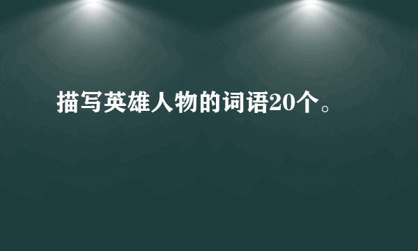 描写英雄人物的词语20个。