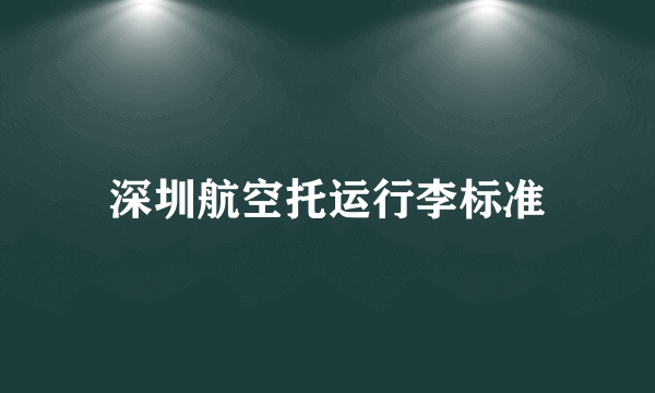 深圳航空托运行李标准