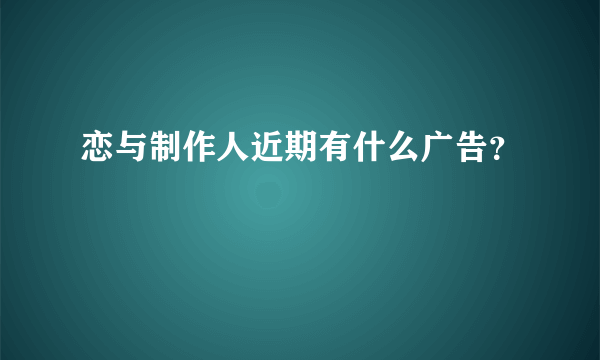 恋与制作人近期有什么广告？