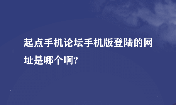 起点手机论坛手机版登陆的网址是哪个啊?