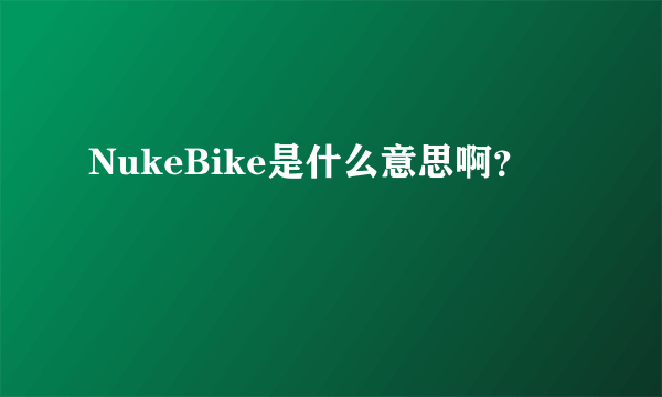 NukeBike是什么意思啊？