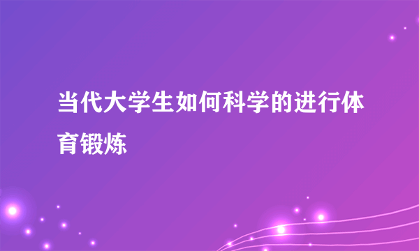 当代大学生如何科学的进行体育锻炼