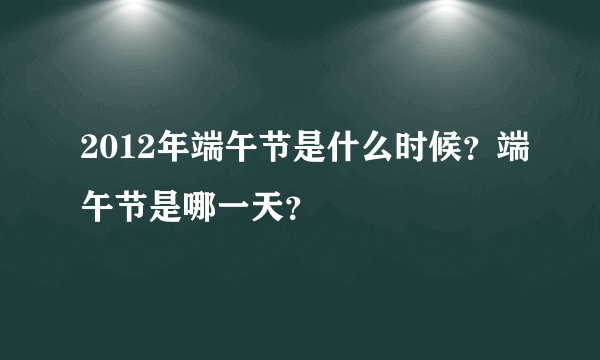 2012年端午节是什么时候？端午节是哪一天？