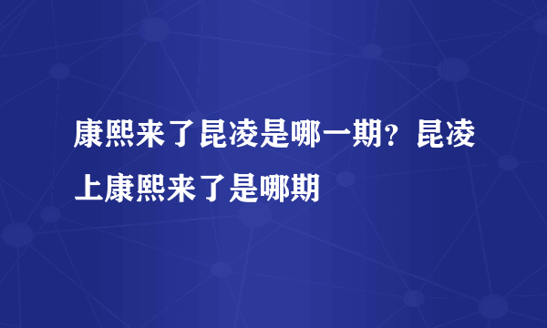 康熙来了昆凌是哪一期？昆凌上康熙来了是哪期