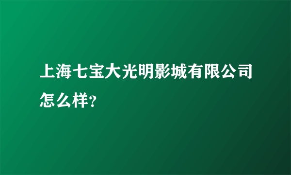 上海七宝大光明影城有限公司怎么样？