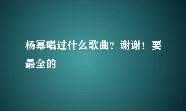 杨幂唱过什么歌曲？谢谢！要最全的