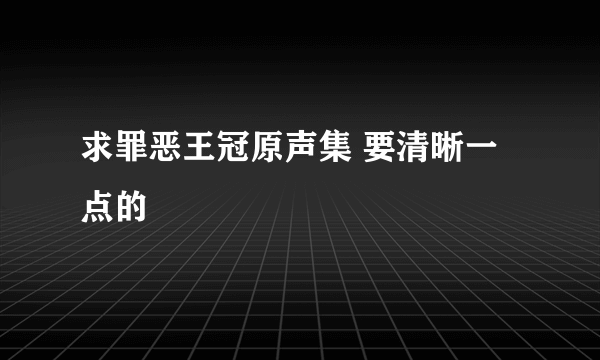 求罪恶王冠原声集 要清晰一点的