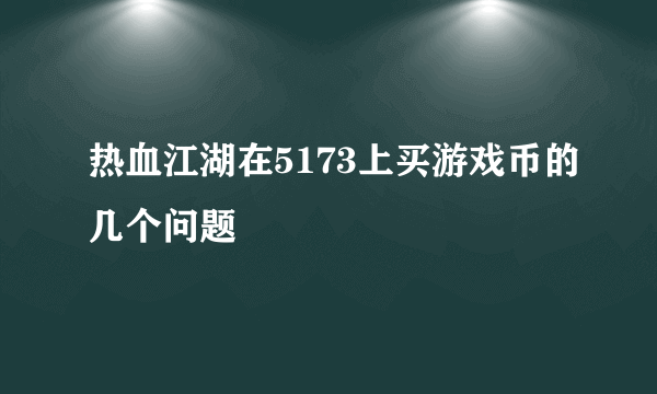 热血江湖在5173上买游戏币的几个问题