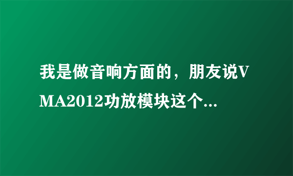 我是做音响方面的，朋友说VMA2012功放模块这个很不错，不知道谁对这个比较了解呢?