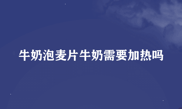 牛奶泡麦片牛奶需要加热吗