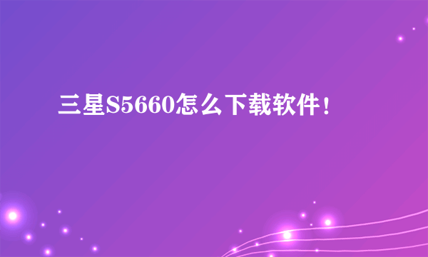 三星S5660怎么下载软件！