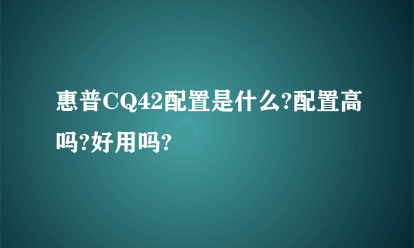 惠普CQ42配置是什么?配置高吗?好用吗?