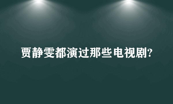 贾静雯都演过那些电视剧?