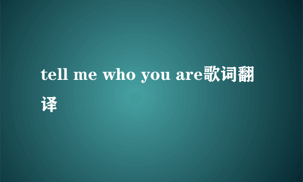 tell me who you are歌词翻译