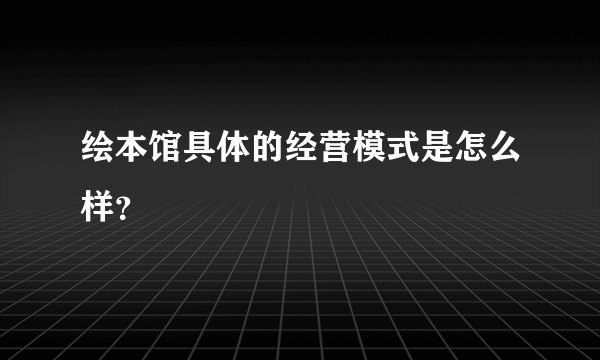 绘本馆具体的经营模式是怎么样？