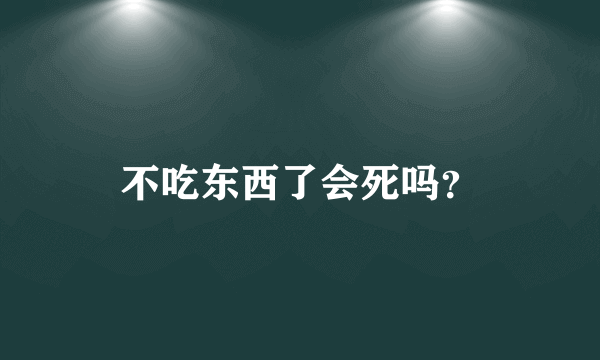 不吃东西了会死吗？