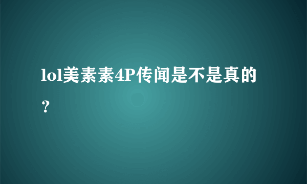 lol美素素4P传闻是不是真的？