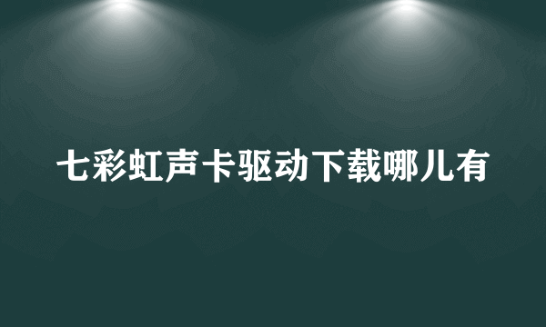 七彩虹声卡驱动下载哪儿有