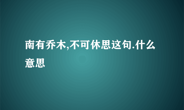 南有乔木,不可休思这句.什么意思