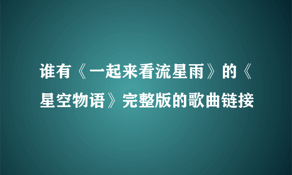 谁有《一起来看流星雨》的《星空物语》完整版的歌曲链接