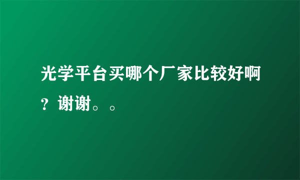 光学平台买哪个厂家比较好啊？谢谢。。