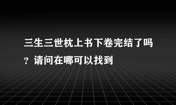 三生三世枕上书下卷完结了吗？请问在哪可以找到