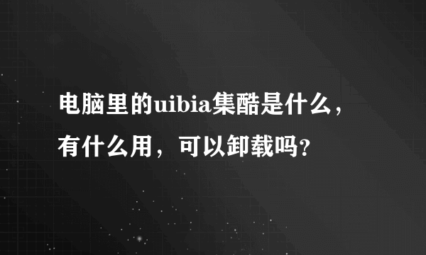 电脑里的uibia集酷是什么，有什么用，可以卸载吗？