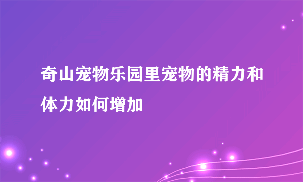 奇山宠物乐园里宠物的精力和体力如何增加