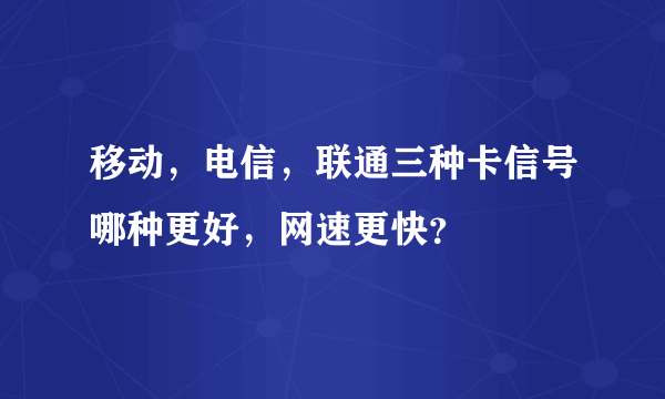 移动，电信，联通三种卡信号哪种更好，网速更快？