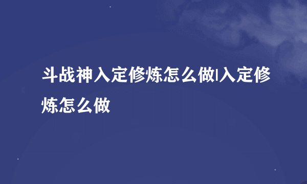 斗战神入定修炼怎么做|入定修炼怎么做