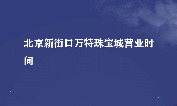 北京新街口万特珠宝城营业时间