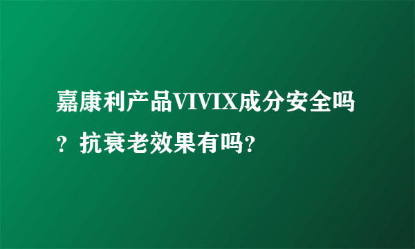 嘉康利产品VIVIX成分安全吗？抗衰老效果有吗？