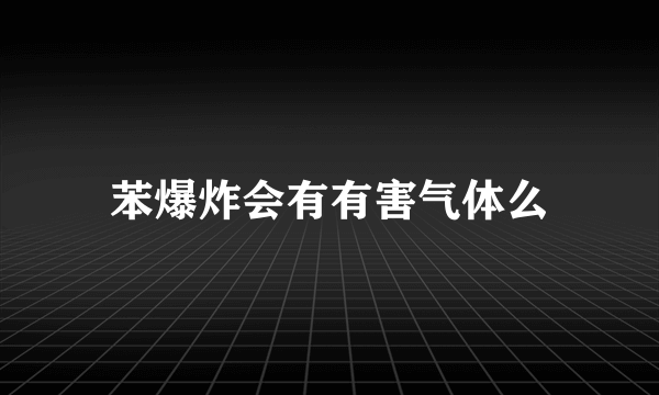 苯爆炸会有有害气体么